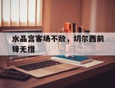 水晶宫客场不敌，切尔西前锋无措的简单介绍